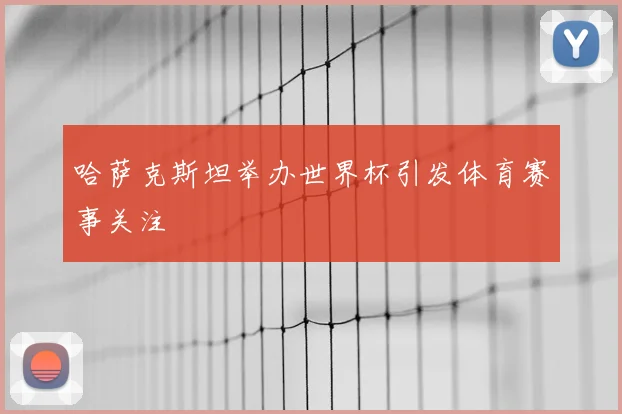 哈萨克斯坦举办世界杯引发体育赛事关注
