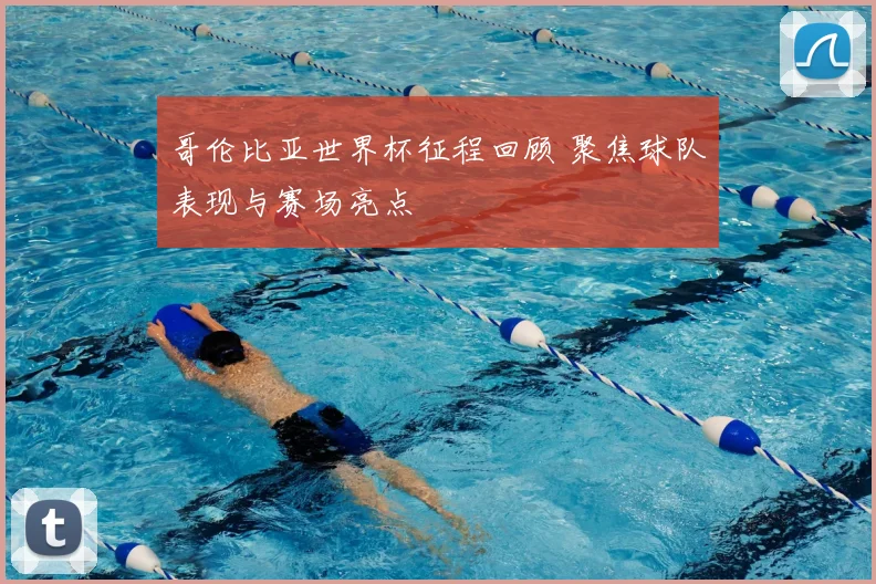 哥伦比亚世界杯征程回顾 聚焦球队表现与赛场亮点