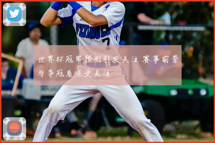 世界杯冠军预测引发关注 赛事前景与争冠看点受关注