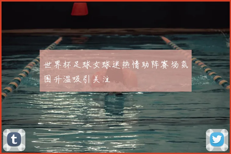 世界杯足球女球迷热情助阵赛场氛围升温吸引关注