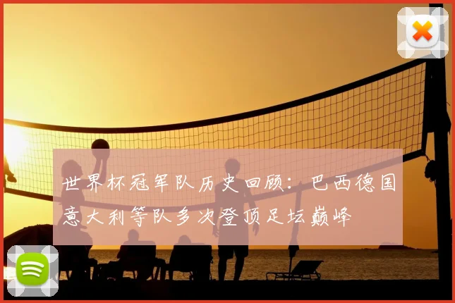 世界杯冠军队历史回顾:巴西德国意大利等队多次登顶足坛巅峰